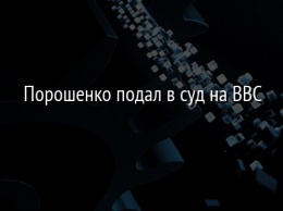 Порошенко подал в суд на BBC