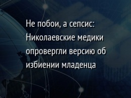 Не побои, а сепсис: Николаевские медики опровергли версию об избиении младенца