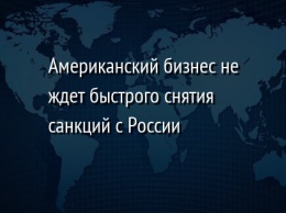 Американский бизнес не ждет быстрого снятия санкций с России