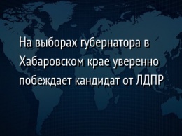 На выборах губернатора в Хабаровском крае уверенно побеждает кандидат от ЛДПР