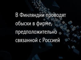 В Финляндии проводят обыски в фирме, предположительно связанной с Россией