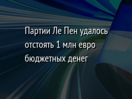 Партии Ле Пен удалось отстоять 1 млн евро бюджетных денег