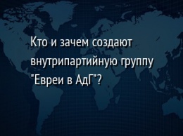 Кто и зачем создают внутрипартийную группу "Евреи в АдГ"?