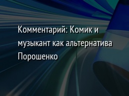 Комментарий: Комик и музыкант как альтернатива Порошенко