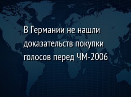 В Германии не нашли доказательств покупки голосов перед ЧМ-2006