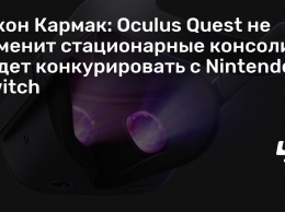 Джон Кармак: Oculus Quest не заменит стационарные консоли и будет конкурировать с Nintendo Switch