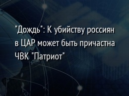 "Дождь": К убийству россиян в ЦАР может быть причастна ЧВК "Патриот"