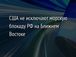 США не исключают морскую блокаду РФ на Ближнем Востоке