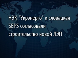 НЭК "Укрэнерго" и словацкая SEPS согласовали строительство новой ЛЭП