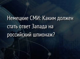 Немецкие СМИ: Каким должен стать ответ Запада на российский шпионаж?