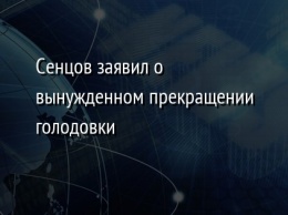 Сенцов заявил о вынужденном прекращении голодовки