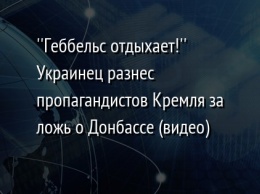 ''Геббельс отдыхает!'' Украинец разнес пропагандистов Кремля за ложь о Донбассе (видео)