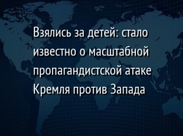 Взялись за детей: стало известно о масштабной пропагандистской атаке Кремля против Запада