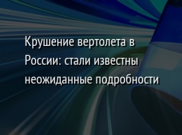 Крушение вертолета в России: стали известны неожиданные подробности