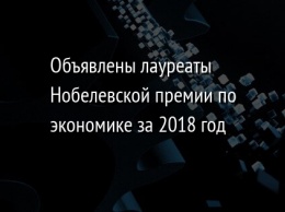 Объявлены лауреаты Нобелевской премии по экономике за 2018 год