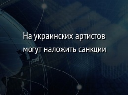 На украинских артистов могут наложить санкции