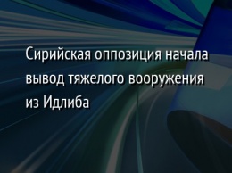 Сирийская оппозиция начала вывод тяжелого вооружения из Идлиба