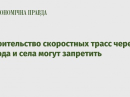 Строительство скоростных трасс через города и села могут запретить