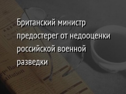 Британский министр предостерег от недооценки российской военной разведки