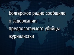 Болгарское радио сообщило о задержании предполагаемого убийцы журналистки