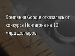 Компания Google отказалась от конкурса Пентагона на 10 млрд долларов