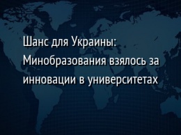 Шанс для Украины: Минобразования взялось за инновации в университетах