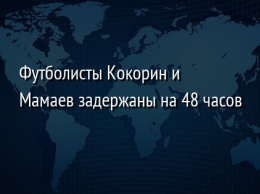 Футболисты Кокорин и Мамаев задержаны на 48 часов