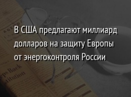 В США предлагают миллиард долларов на защиту Европы от энергоконтроля России