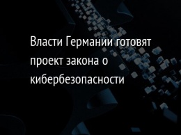 Власти Германии готовят проект закона о кибербезопасности