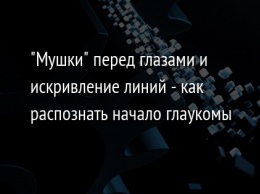 "Мушки" перед глазами и искривление линий - как распознать начало глаукомы