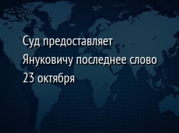 Суд предоставляет Януковичу последнее слово 23 октября