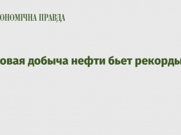 Мировая добыча нефти бьет рекорды