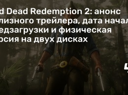 Red Dead Redemption 2: анонс релизного трейлера, дата начала предзагрузки и физическая версия на двух дисках