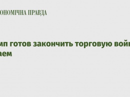 Трамп готов закончить торговую войну с Китаем