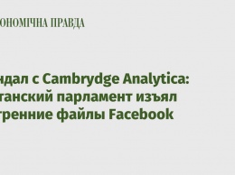 Скандал с Cambrydge Analytica: Британский парламент изъял внутренние файлы Facebook