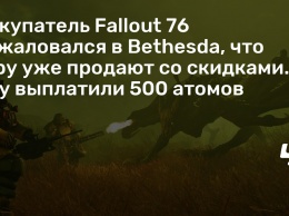Покупатель Fallout 76 пожаловался в Bethesda, что игру уже продают со скидками. Ему выплатили 500 атомов