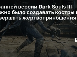 В ранней версии Dark Souls III можно было создавать костры и совершать жертвоприношения