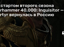 Со стартом второго сезона Warhammer 40,000: Inquisitor - Martyr вернулась в Россию