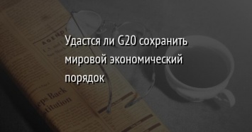 Удастся ли G20 сохранить мировой экономический порядок