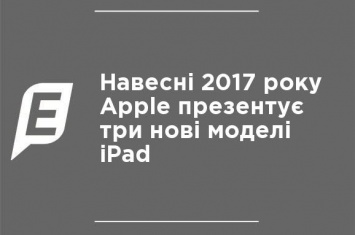 Весной 2017 года Apple презентует три новые модели iPad