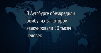 В Аугсбурге обезвредили бомбу, из-за которой эвакуировали 50 тысяч человек