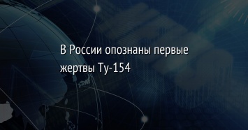 В России опознаны первые жертвы Ту-154