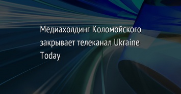 Медиахолдинг Коломойского закрывает телеканал Ukraine Today