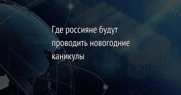 Где россияне будут проводить новогодние каникулы