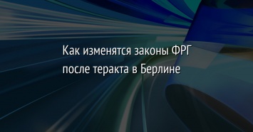 Как изменятся законы ФРГ после теракта в Берлине