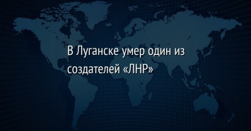 В Луганске умер один из создателей «ЛНР»