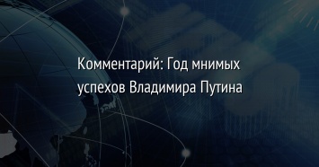 Комментарий: Год мнимых успехов Владимира Путина