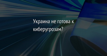 Украина не готова к киберугрозам?