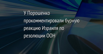 У Порошенко прокомментировали бурную реакцию Израиля по резолюции ООН