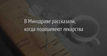 В Минздраве рассказали, когда подешевеют лекарства